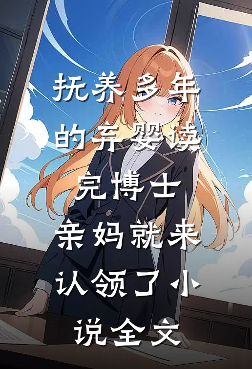 抚养多年的弃婴读完博士，亲妈就来认领了小说全文