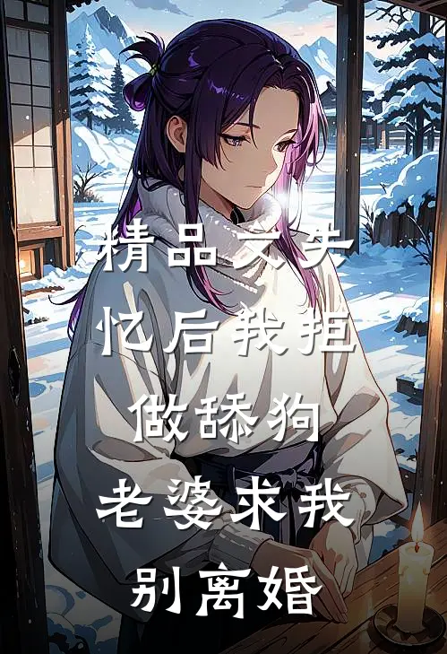 精品文失忆后我拒做舔狗，老婆求我别离婚