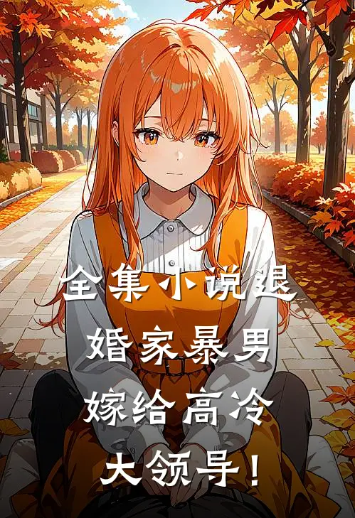 全集小说退婚家暴男，嫁给高冷大领导！