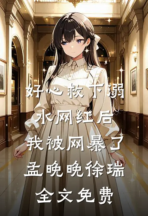 好心救下溺水网红后，我被网暴了孟晚晚徐瑞全文免费