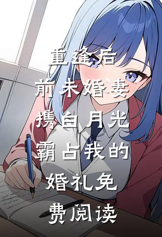 重逢后，前未婚妻携白月光霸占我的婚礼免费阅读