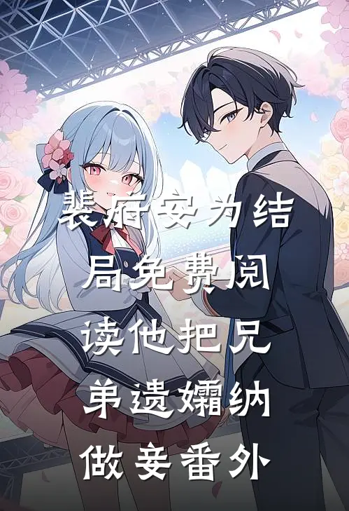 裴府安为结局免费阅读他把兄弟遗孀纳做妾番外