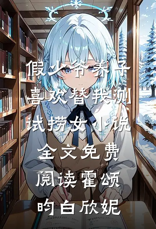 假少爷养子喜欢替我测试捞女小说全文免费阅读霍颂昀白欣妮