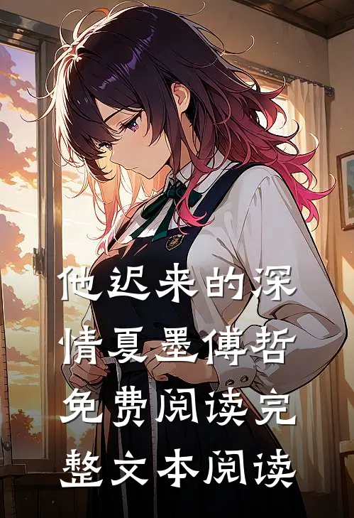 他迟来的深情 夏墨 傅哲免费阅读完整文本阅读