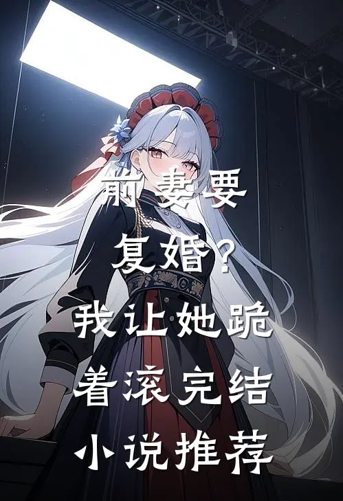 前妻要复婚？我让她跪着滚完结小说推荐