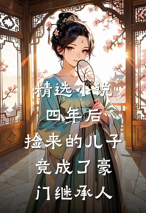 精选小说四年后，捡来的儿子竟成了豪门继承人