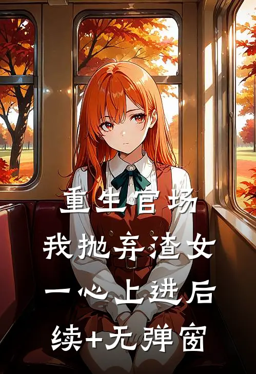 重生官场：我抛弃渣女，一心上进后续+无弹窗