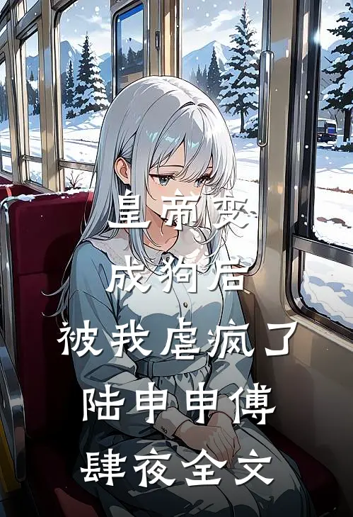 皇帝变成狗后，被我虐疯了陆申申傅肆夜全文