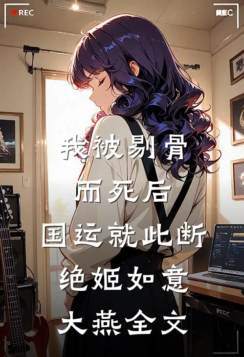 我被剔骨而死后，国运就此断绝姬如意大燕全文