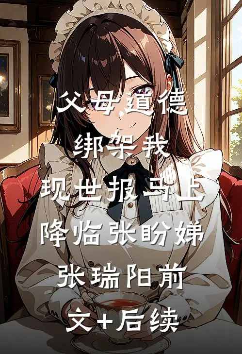父母道德绑架我，现世报马上降临张盼娣张瑞阳前文+后续