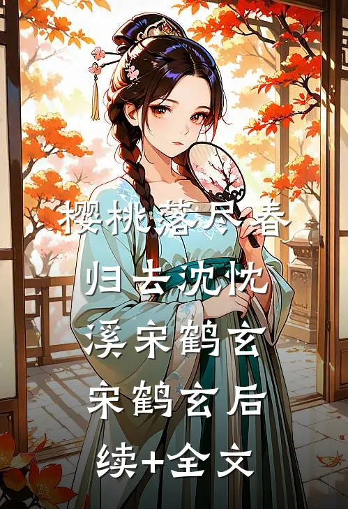 樱桃落尽春归去沈忱溪宋鹤玄宋鹤玄后续+全文