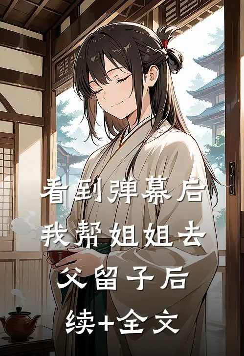 看到弹幕后我帮姐姐去父留子后续+全文