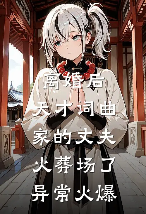 离婚后，天才词曲家的丈夫火葬场了异常火爆