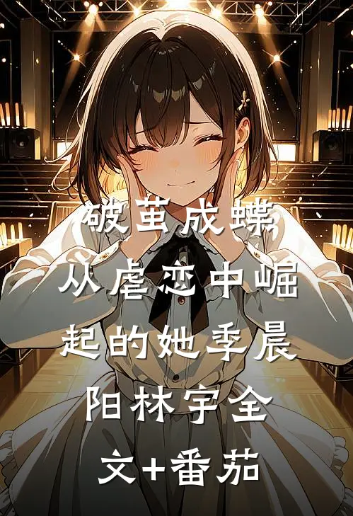 《破茧成蝶：从虐恋中崛起的她》季晨阳林宇全文+番茄