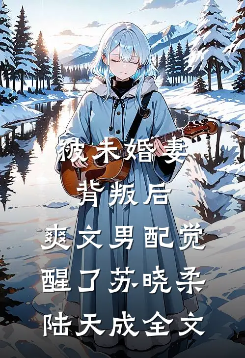 被未婚妻背叛后，爽文男配觉醒了苏晓柔陆天成全文