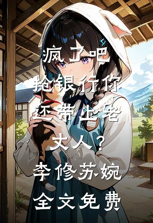疯了吧，抢银行你还带上老丈人？李修苏婉全文免费