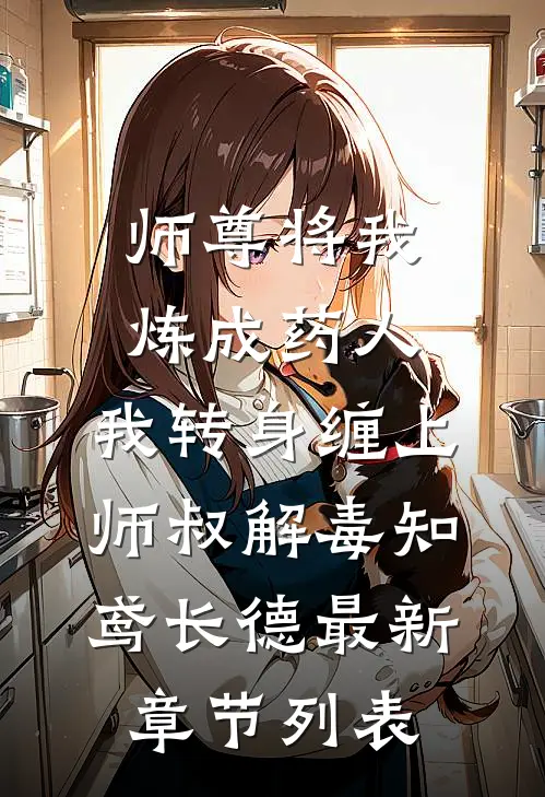 师尊将我炼成药人，我转身缠上师叔解毒知鸢长德最新章节列表