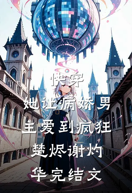 快穿：她让病娇男主爱到疯狂楚烬谢灼华完结文