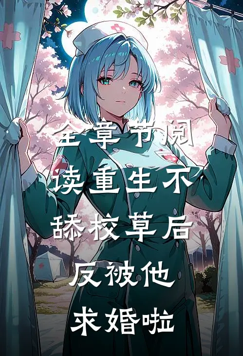 全章节阅读重生不舔校草后，反被他求婚啦