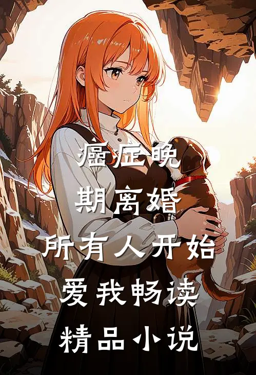 癌症晚期离婚，所有人开始爱我畅读精品小说