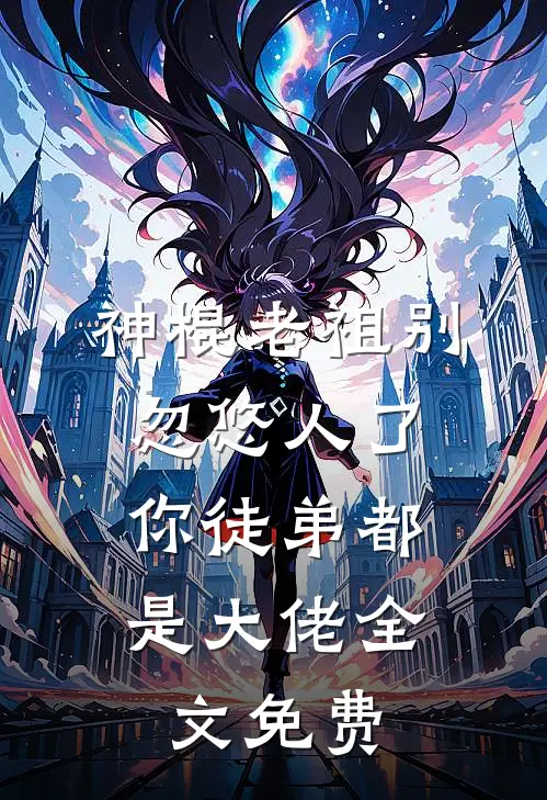 神棍老祖别忽悠人了,你徒弟都是大佬全文免费阅读