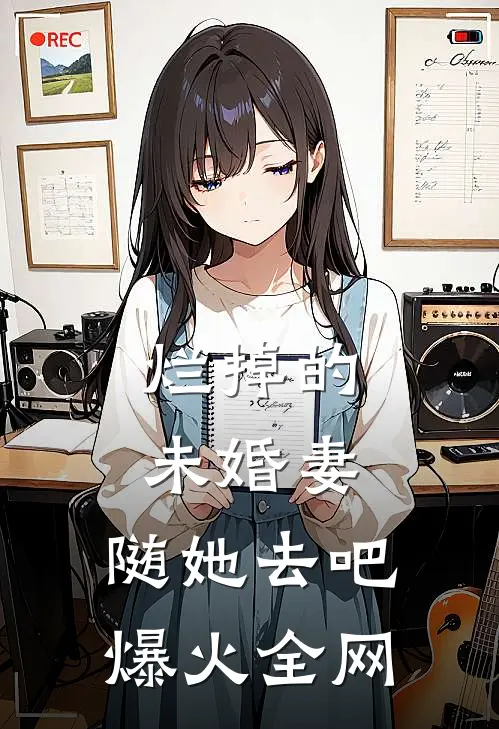 烂掉的未婚妻，随她去吧爆火全网