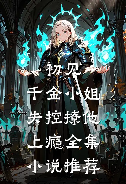 初见，千金小姐失控撩他上瘾全集小说推荐