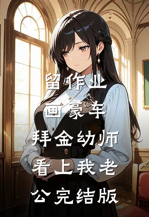 留作业画豪车，拜金幼师看上我老公完结版