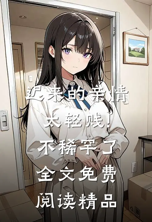 迟来的亲情太轻贱!不稀罕了全文免费阅读精品