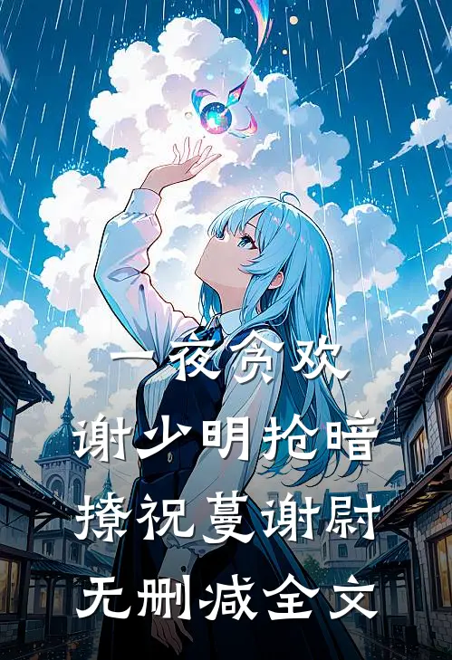一夜贪欢，谢少明抢暗撩祝蔓谢尉无删减全文