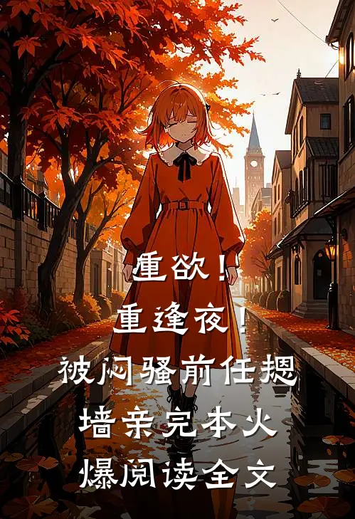 重欲！重逢夜！被闷骚前任摁墙亲完本火爆阅读全文