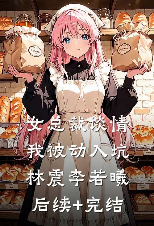 女总裁谈情，我被动入坑林震李若曦后续+完结