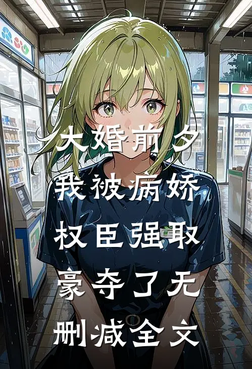 大婚前夕，我被病娇权臣强取豪夺了无删减全文
