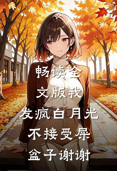 畅读全文版我，发疯白月光不接受屎盆子谢谢