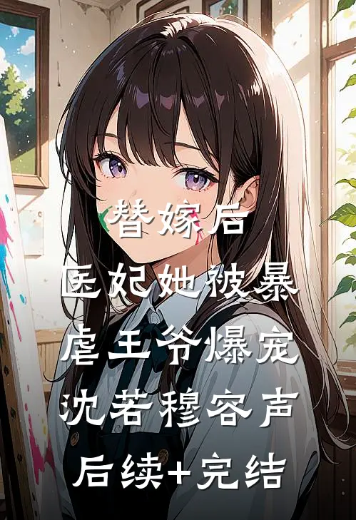 替嫁后，医妃她被暴虐王爷爆宠沈若穆容声后续+完结
