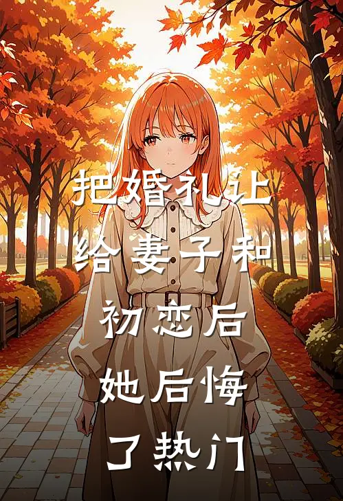 把婚礼让给妻子和初恋后，她后悔了热门