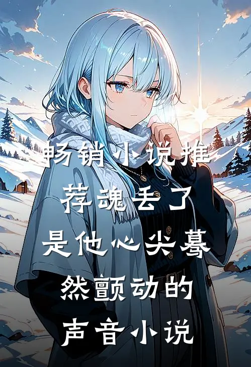 畅销小说推荐魂丢了,是他心尖蓦然颤动的声音小说