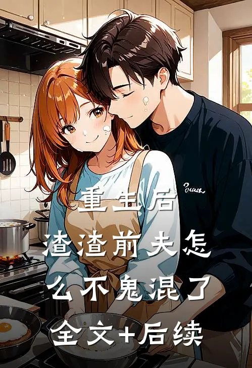 重生后，渣渣前夫怎么不鬼混了全文+后续