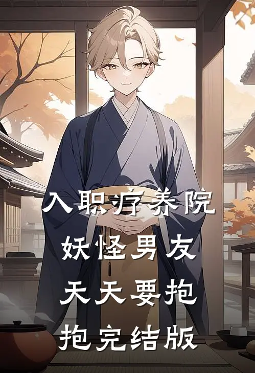 入职疗养院，妖怪男友天天要抱抱完结版