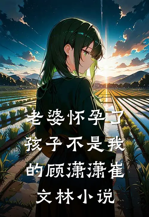 老婆怀孕了，孩子不是我的顾潇潇崔文林小说