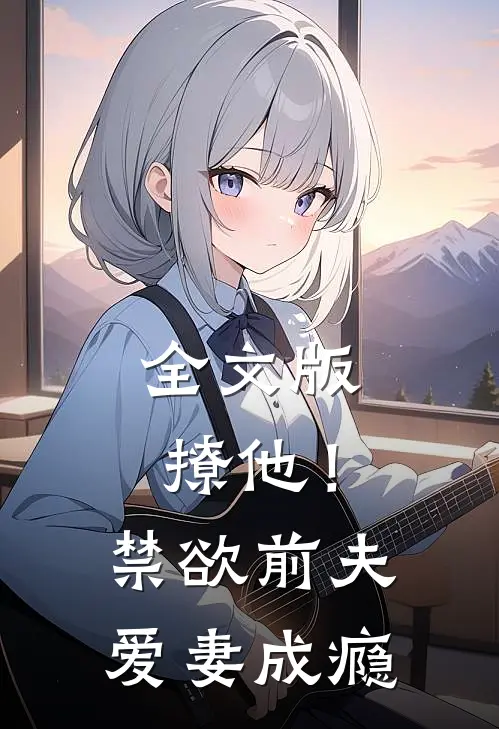 全文版撩他!禁欲前夫爱妻成瘾免费阅读