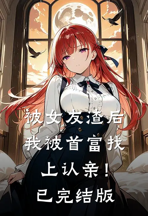 被女友渣后，我被首富找上认亲！已完结版