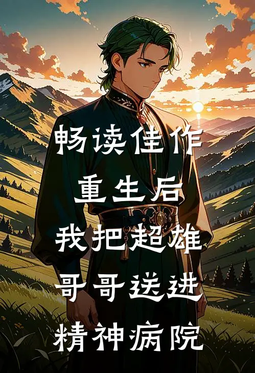 畅读佳作重生后，我把超雄哥哥送进精神病院