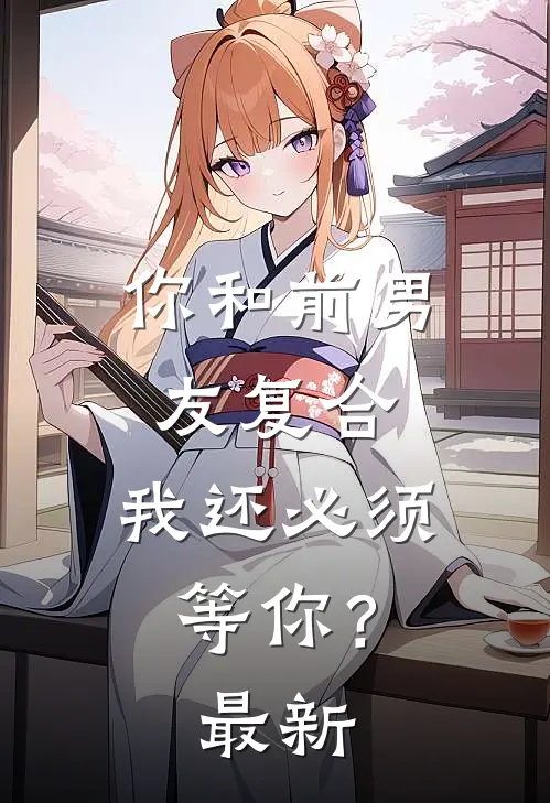 你和前男友复合，我还必须等你？最新