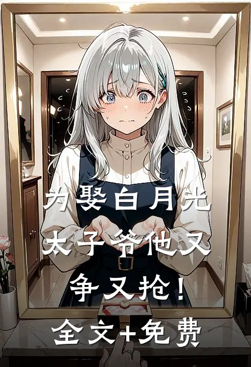 为娶白月光，太子爷他又争又抢！全文+免费