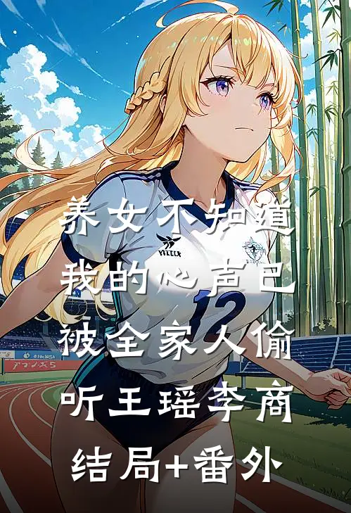 养女不知道，我的心声已被全家人偷听王瑶李商结局+番外