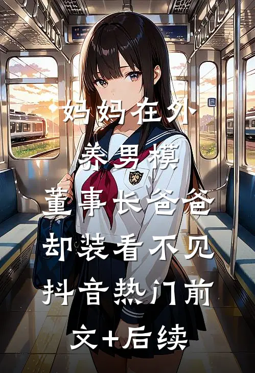 妈妈在外养男模，董事长爸爸却装看不见抖音热门前文+后续