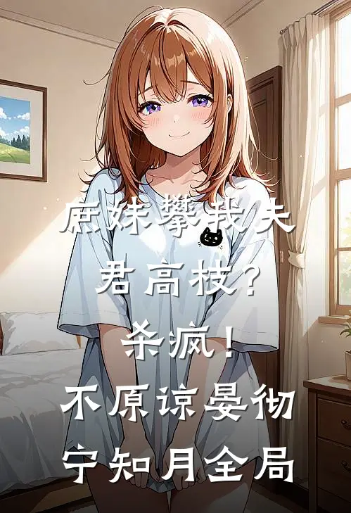 庶妹攀我夫君高枝？杀疯！不原谅晏彻宁知月全局