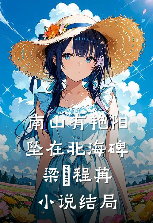 南山有艳阳，坠在北海碑梁玥程苒小说结局