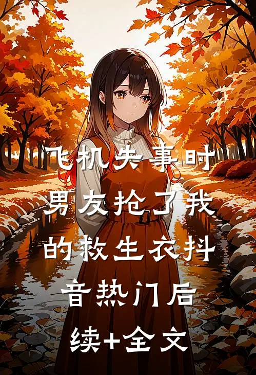 飞机失事时，男友抢了我的救生衣抖音热门后续+全文